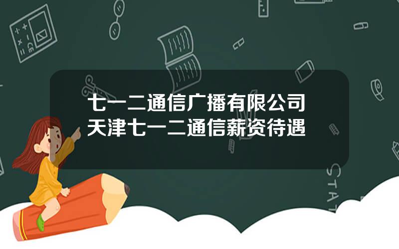 七一二通信广播有限公司 天津七一二通信薪资待遇